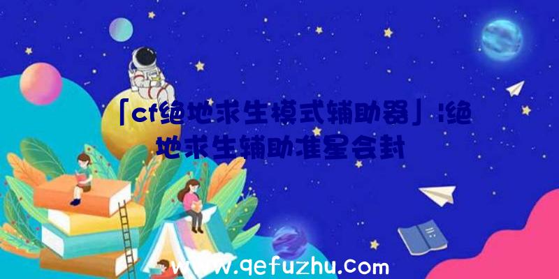 「cf绝地求生模式辅助器」|绝地求生辅助准星会封